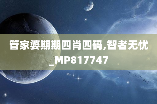 管家婆期期四肖四码,智者无忧_MP817747