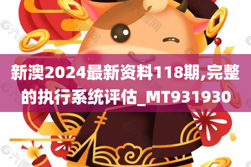 新澳2024最新资料118期,完整的执行系统评估_MT931930