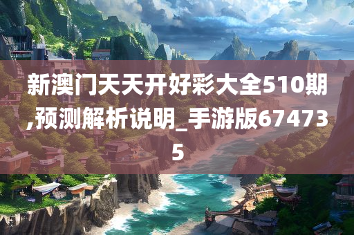 新澳门天天开好彩大全510期,预测解析说明_手游版674735