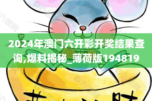 2024年澳门六开彩开奖结果查询,爆料揭秘_薄荷版194819