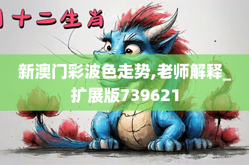 新澳门彩波色走势,老师解释_扩展版739621