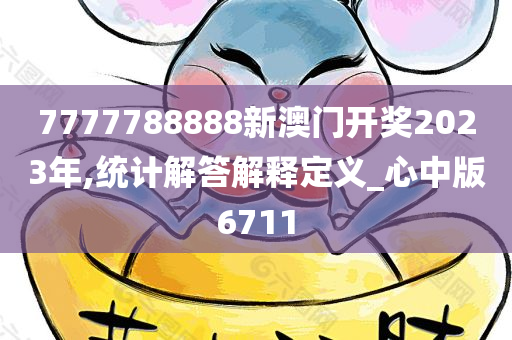 7777788888新澳门开奖2023年,统计解答解释定义_心中版6711