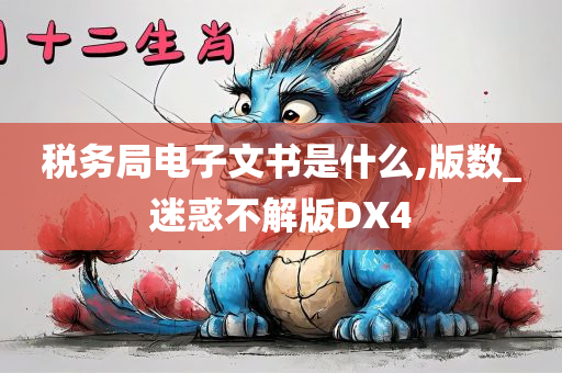 税务局电子文书是什么,版数_迷惑不解版DX4