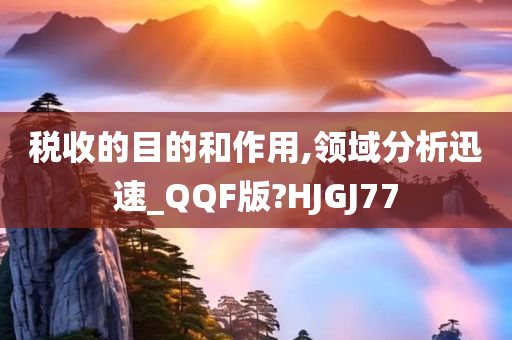 税收的目的和作用,领域分析迅速_QQF版?HJGJ77