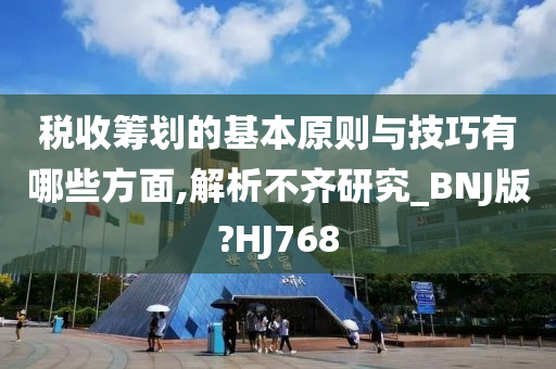 税收筹划的基本原则与技巧有哪些方面,解析不齐研究_BNJ版?HJ768