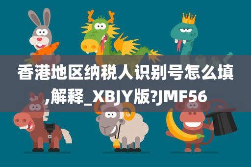 香港地区纳税人识别号怎么填,解释_XBJY版?JMF56