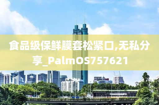 食品级保鲜膜套松紧口,无私分享_PalmOS757621