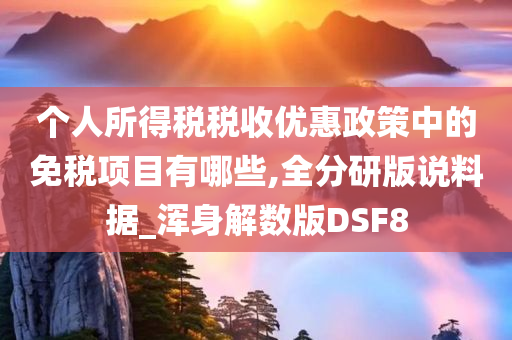 个人所得税税收优惠政策中的免税项目有哪些,全分研版说料据_浑身解数版DSF8