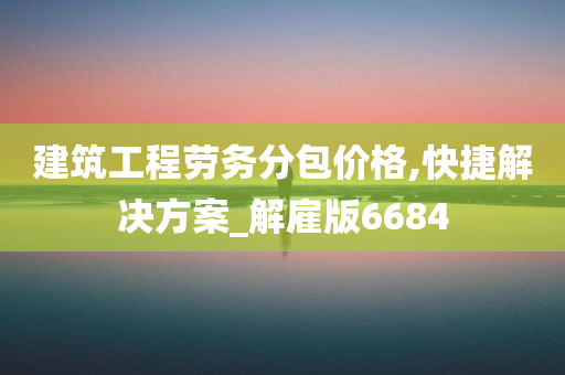 建筑工程劳务分包价格,快捷解决方案_解雇版6684