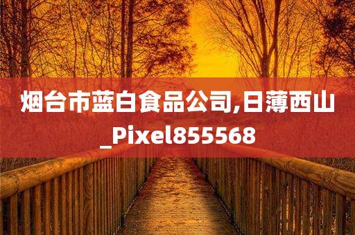 烟台市蓝白食品公司,日薄西山_Pixel855568