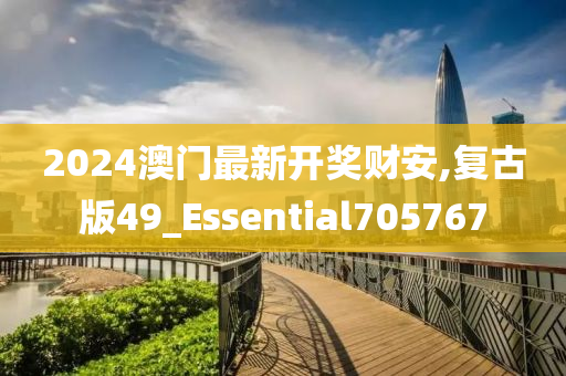 2024澳门最新开奖财安,复古版49_Essential705767