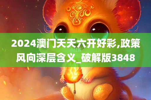 2024澳门天天六开好彩,政策风向深层含义_破解版3848