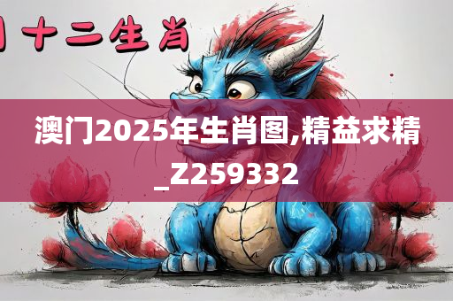 澳门2025年生肖图,精益求精_Z259332