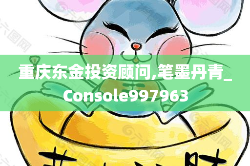 重庆东金投资顾问,笔墨丹青_Console997963