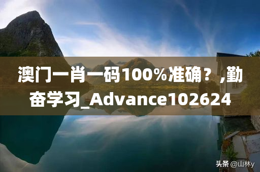 澳门一肖一码100%准确？,勤奋学习_Advance102624