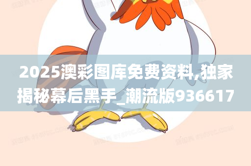 2025澳彩图库免费资料,独家揭秘幕后黑手_潮流版936617