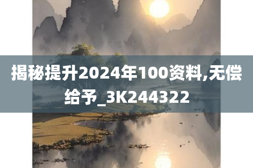 揭秘提升2024年100资料,无偿给予_3K244322