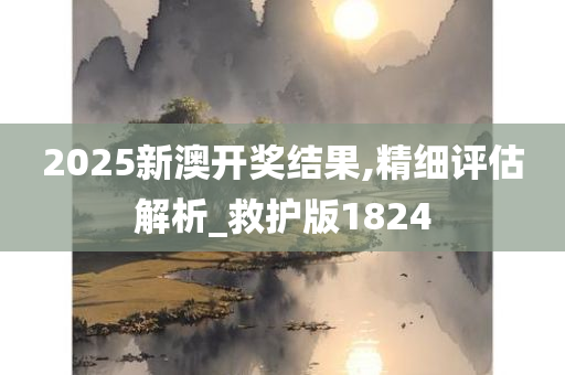 2025新澳开奖结果,精细评估解析_救护版1824