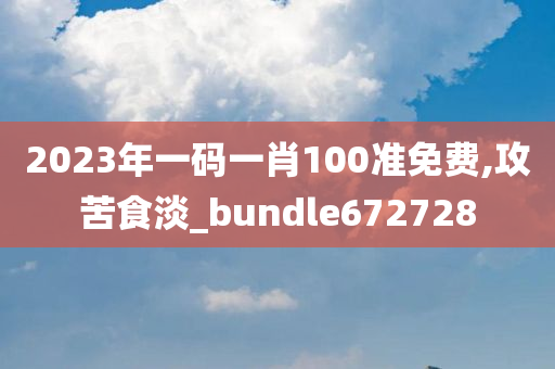 2023年一码一肖100准免费,攻苦食淡_bundle672728