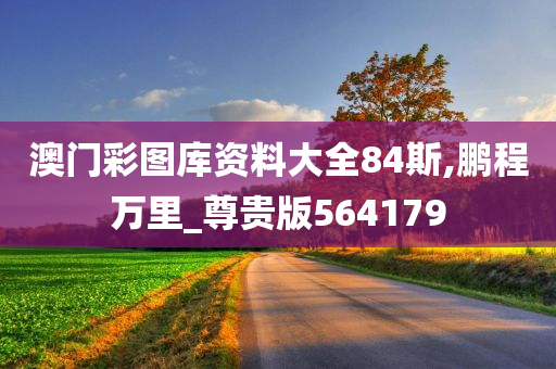 澳门彩图库资料大全84斯,鹏程万里_尊贵版564179