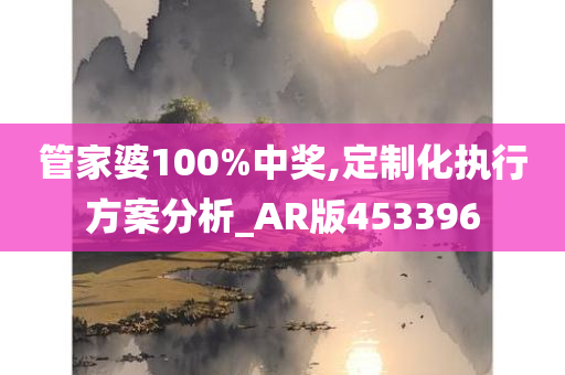 管家婆100%中奖,定制化执行方案分析_AR版453396