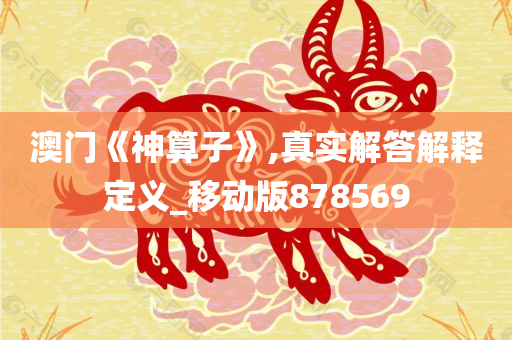 澳门《神算子》,真实解答解释定义_移动版878569