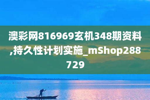 澳彩网816969玄机348期资料,持久性计划实施_mShop288729