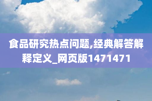 食品研究热点问题,经典解答解释定义_网页版1471471