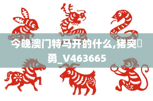 今晚澳门特马开的什么,猪突豨勇_V463665