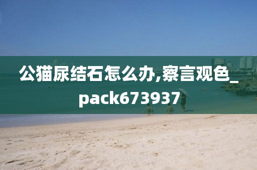 公猫尿结石怎么办,察言观色_pack673937