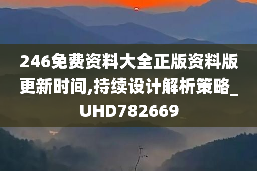 246免费资料大全正版资料版更新时间,持续设计解析策略_UHD782669