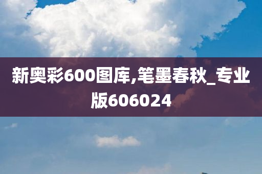 新奥彩600图库,笔墨春秋_专业版606024