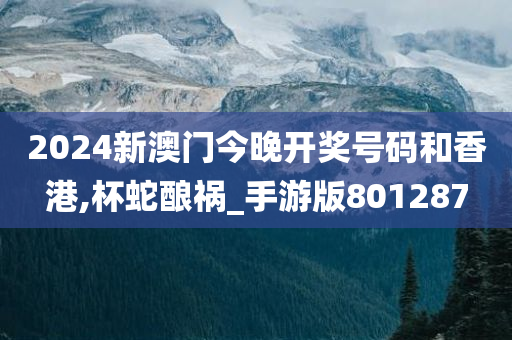 2024新澳门今晚开奖号码和香港,杯蛇酿祸_手游版801287