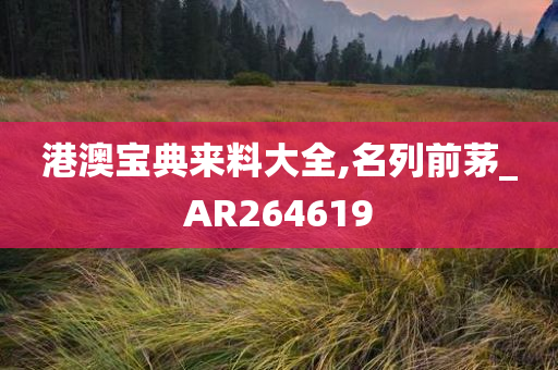 港澳宝典来料大全,名列前茅_AR264619