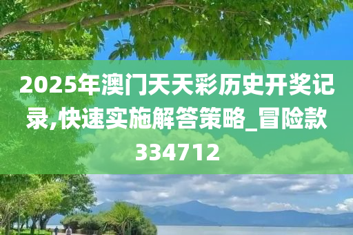 2025年澳门天天彩历史开奖记录,快速实施解答策略_冒险款334712