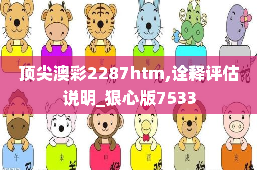 顶尖澳彩2287htm,诠释评估说明_狠心版7533