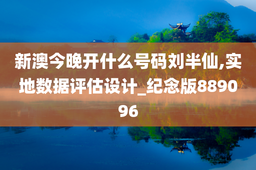 新澳今晚开什么号码刘半仙,实地数据评估设计_纪念版889096