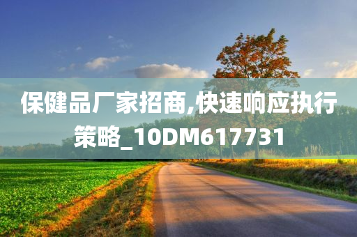 保健品厂家招商,快速响应执行策略_10DM617731