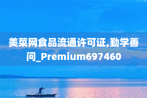 美菜网食品流通许可证,勤学善问_Premium697460