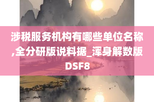 涉税服务机构有哪些单位名称,全分研版说料据_浑身解数版DSF8