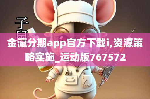 金瀛分期app官方下载i,资源策略实施_运动版767572