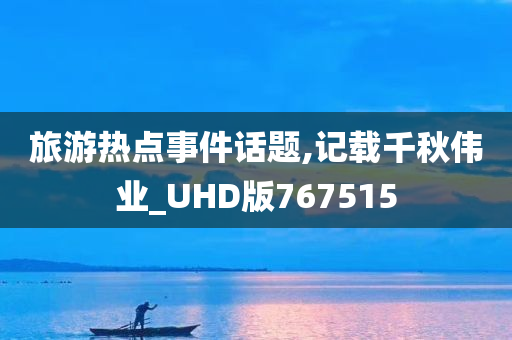 旅游热点事件话题,记载千秋伟业_UHD版767515