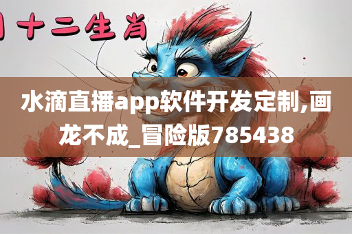 水滴直播app软件开发定制,画龙不成_冒险版785438