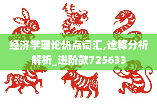 经济学理论热点词汇,诠释分析解析_进阶款725633