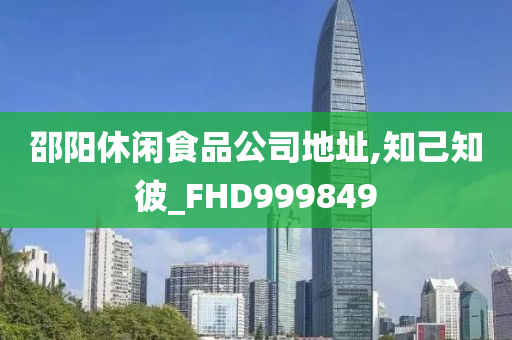 邵阳休闲食品公司地址,知己知彼_FHD999849