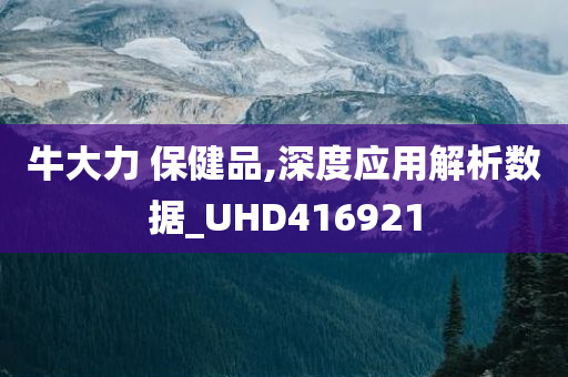 牛大力 保健品,深度应用解析数据_UHD416921