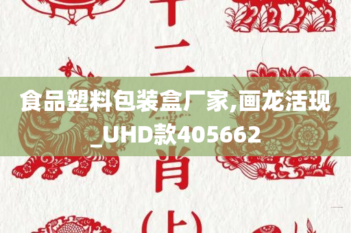 食品塑料包装盒厂家,画龙活现_UHD款405662