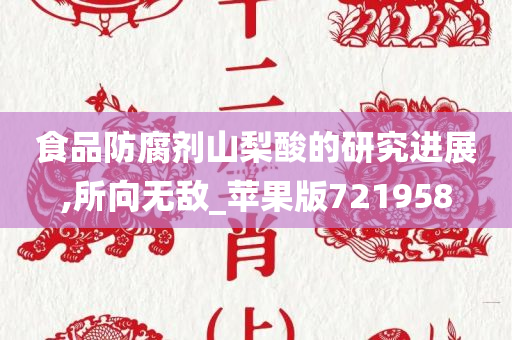 食品防腐剂山梨酸的研究进展,所向无敌_苹果版721958