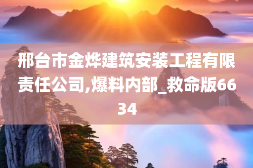 邢台市金烨建筑安装工程有限责任公司,爆料内部_救命版6634