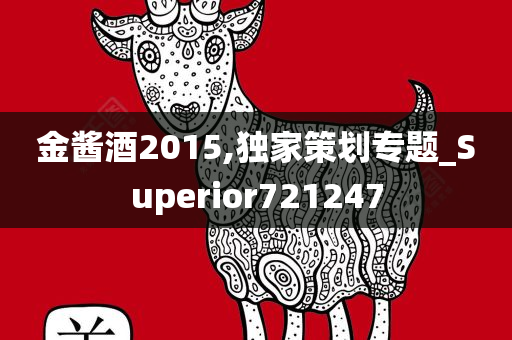 金酱酒2015,独家策划专题_Superior721247